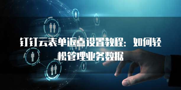 钉钉云表单返点设置教程:如何轻松管理业务数据