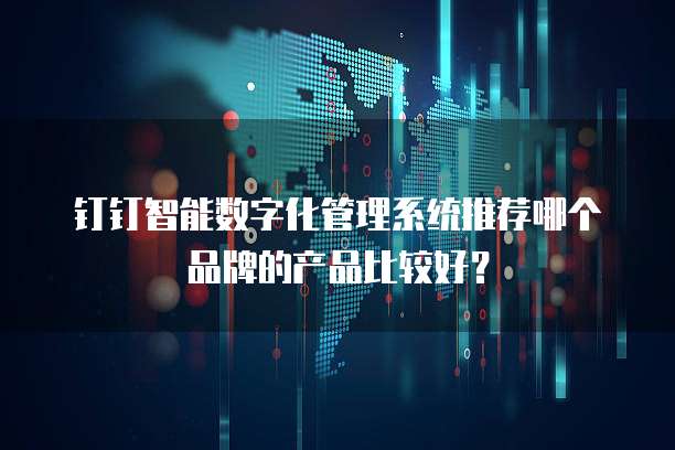 钉钉智能数字化管理系统推荐哪个品牌的产品比较好?