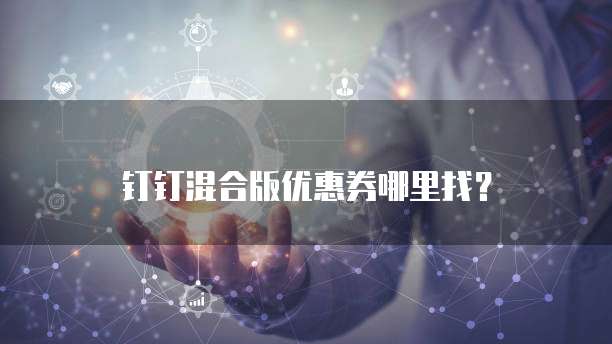 钉钉混合版优惠券哪里找?