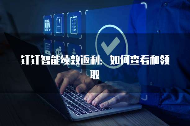 钉钉智能绩效返利:如何查看和领取