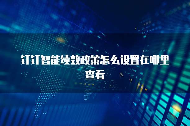 钉钉智能绩效政策怎么设置在哪里查看