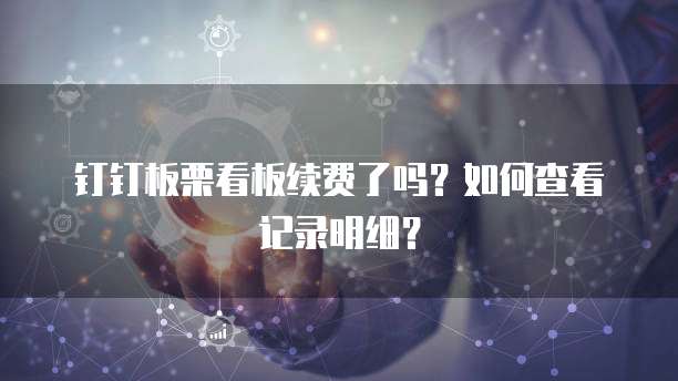 钉钉板栗看板续费了吗?如何查看记录明细?
