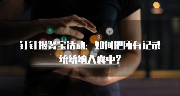 钉钉报餐宝活动:如何把所有记录统统纳入囊中?