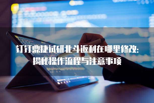 钉钉鼎捷试研北斗返利在哪里修改:揭秘操作流程与注意事项