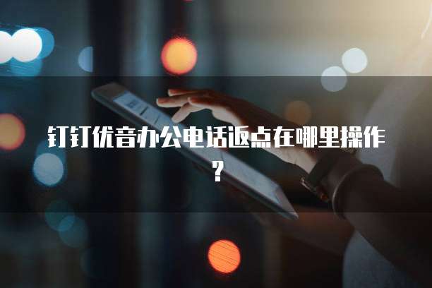 钉钉优音办公电话返点在哪里操作?