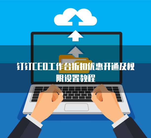 钉钉CEO工作台折扣优惠开通及权限设置教程