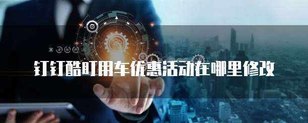 钉钉酷盯用车优惠活动在哪里修改