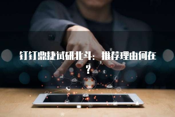 钉钉鼎捷试研北斗：推荐理由何在？