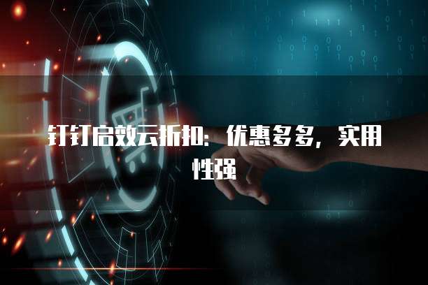 钉钉启效云折扣:优惠多多,实用性强