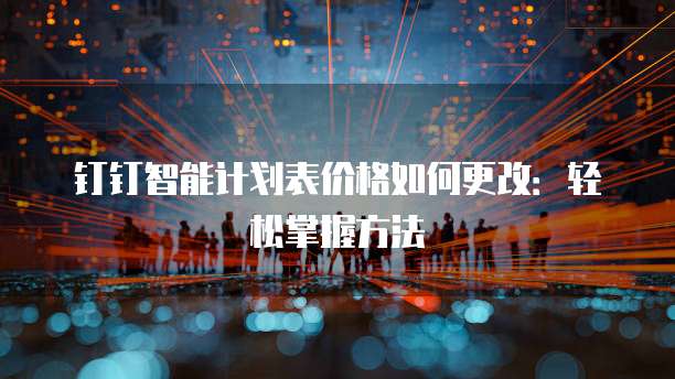 钉钉智能计划表价格如何更改:轻松掌握方法