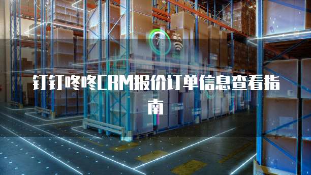 钉钉咚咚CRM报价订单信息查看指南