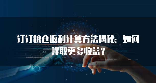 钉钉粮仓返利计算方法揭秘:如何赚取更多收益?