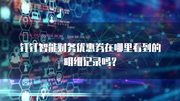 钉钉智能财务优惠券在哪里看到的明细记录吗?