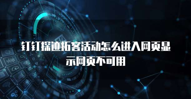 钉钉探迹拓客活动怎么进入网页显示网页不可用