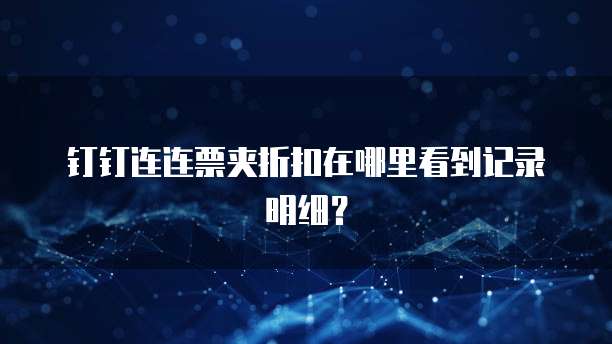 钉钉连连票夹折扣在哪里看到记录明细?