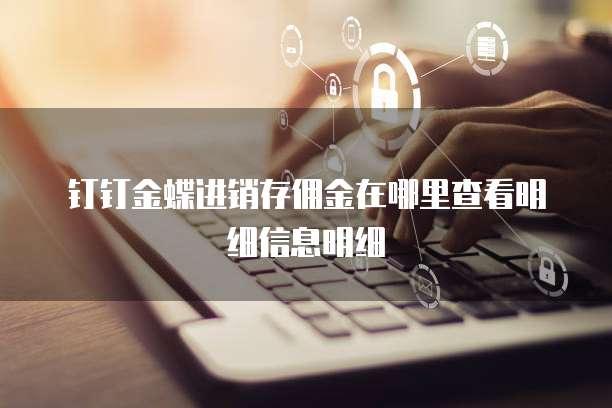钉钉金蝶进销存佣金在哪里查看明细信息明细