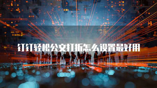 钉钉轻松公文打折怎么设置最好用