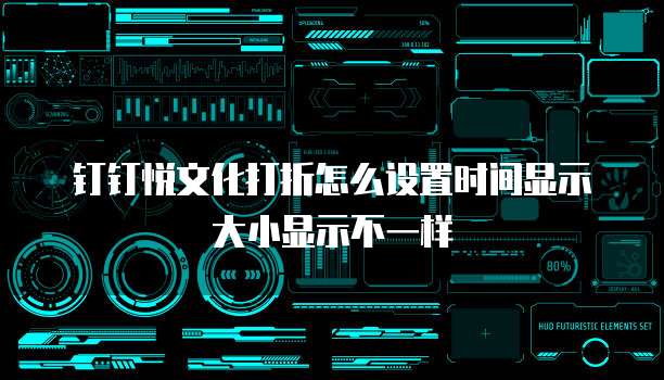 钉钉悦文化打折怎么设置时间显示大小显示不一样