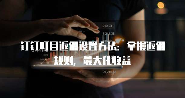 钉钉盯目返佣设置方法：掌握返佣规则，最大化收益