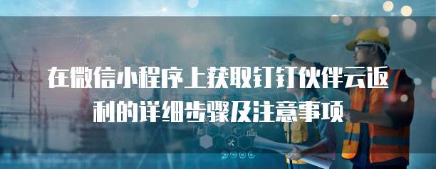 在微信小程序上获取钉钉伙伴云返利的详细步骤及注意事项