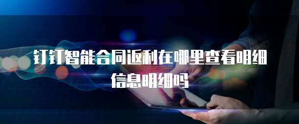 钉钉智能合同返利在哪里查看明细信息明细吗