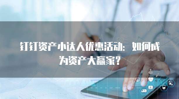 钉钉资产小达人优惠活动:如何成为资产大赢家?