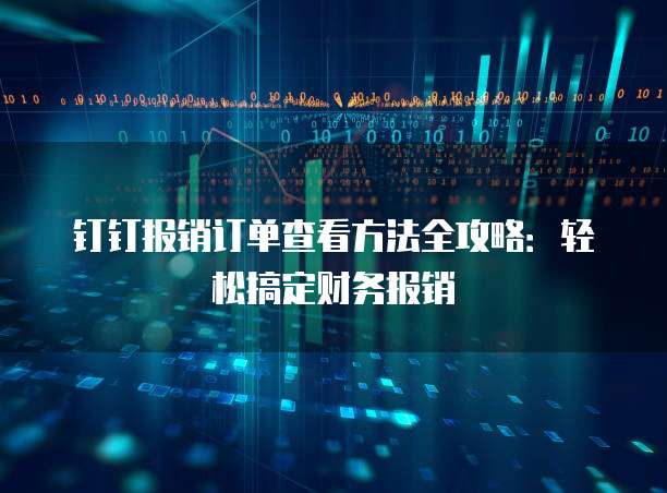 钉钉报销订单查看方法全攻略:轻松搞定财务报销