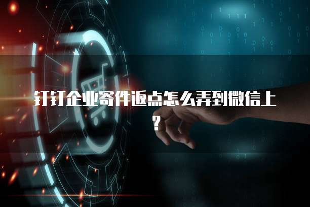 钉钉企业寄件返点怎么弄到微信上?