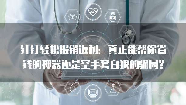 钉钉轻松报销返利:真正能帮你省钱的神器还是空手套白狼的骗局?