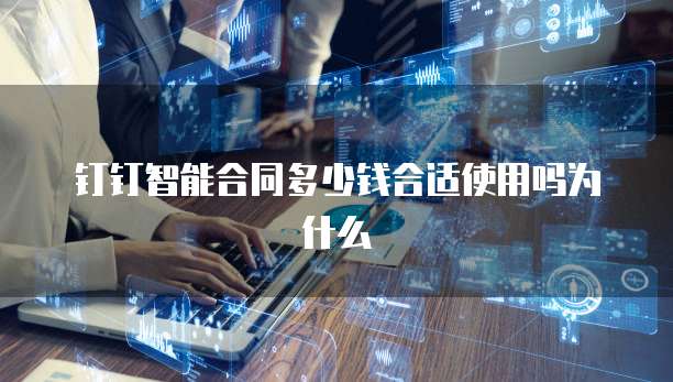 钉钉智能合同多少钱合适使用吗为什么