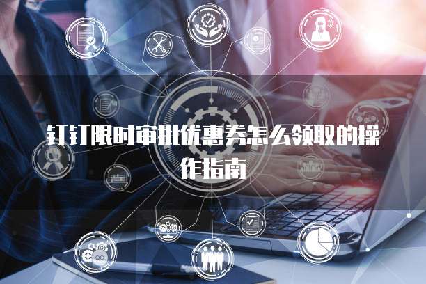 钉钉限时审批优惠券怎么领取的操作指南