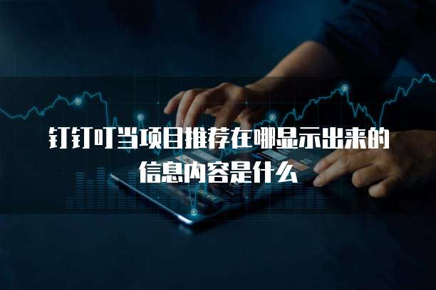 钉钉叮当项目推荐在哪显示出来的信息内容是什么