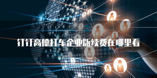 钉钉高德打车企业版续费在哪里看