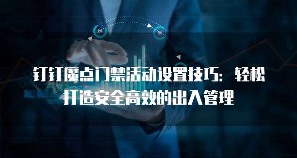钉钉魔点门禁活动设置技巧:轻松打造安全高效的出入管理