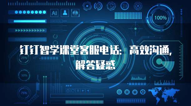 钉钉智学课堂客服电话:高效沟通,解答疑惑