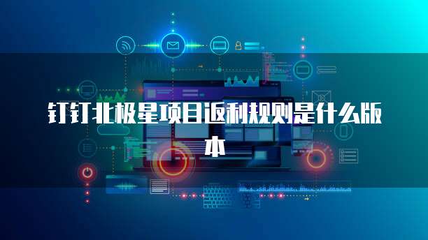 钉钉北极星项目返利规则是什么版本