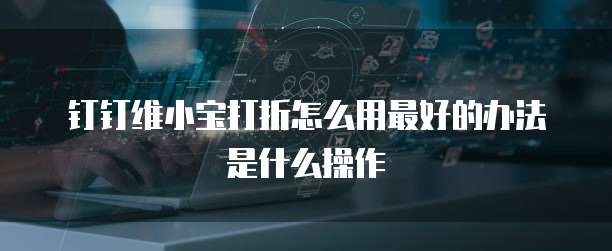钉钉维小宝打折怎么用最好的办法是什么操作