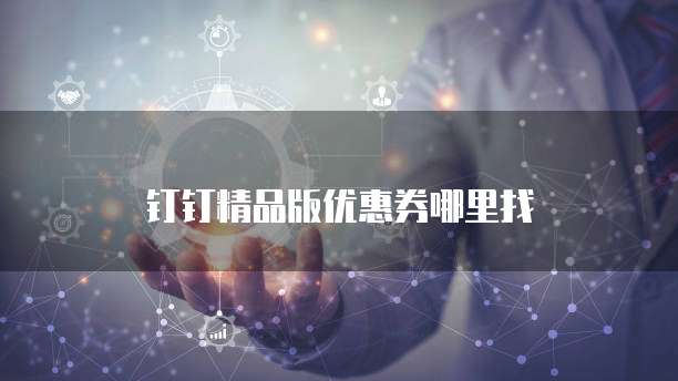 钉钉精品版优惠券哪里找