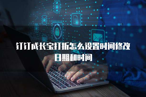 钉钉成长宝打折怎么设置时间修改日期和时间