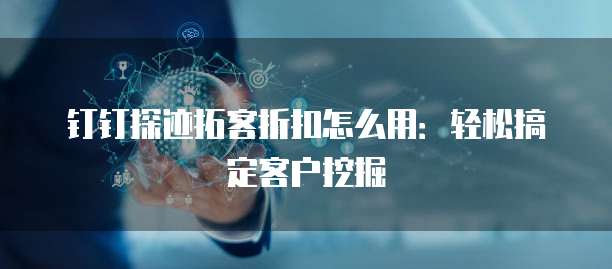 钉钉探迹拓客折扣怎么用:轻松搞定客户挖掘