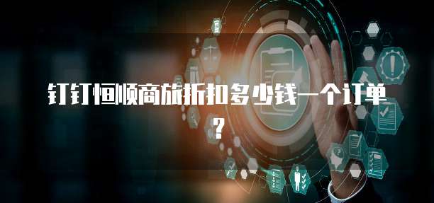 钉钉恒顺商旅折扣多少钱一个订单?