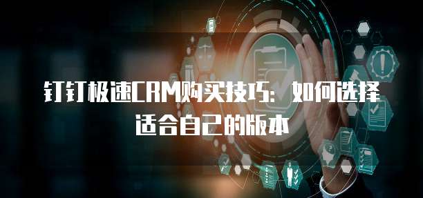 钉钉极速CRM购买技巧:如何选择适合自己的版本