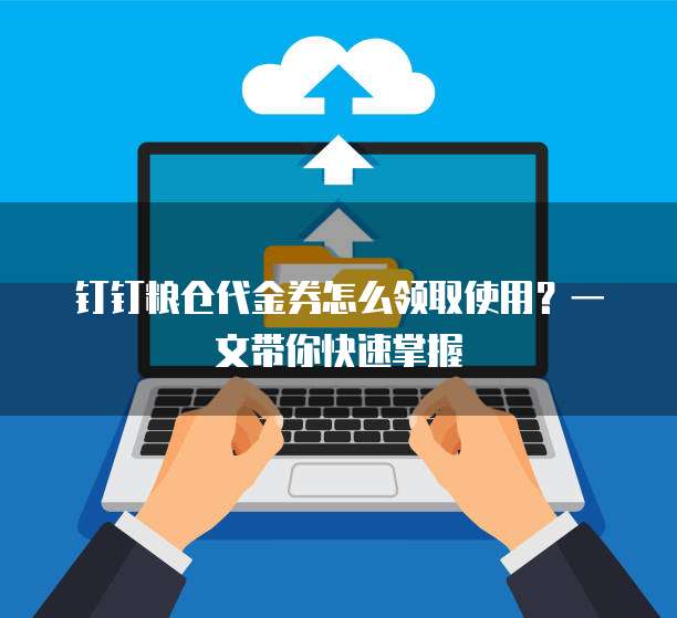 钉钉粮仓代金券怎么领取使用?一文带你快速掌握