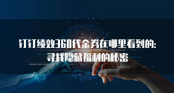 钉钉绩效360代金券在哪里看到的:寻找隐藏福利的秘密