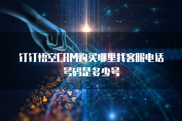 钉钉悟空CRM购买哪里找客服电话号码是多少号