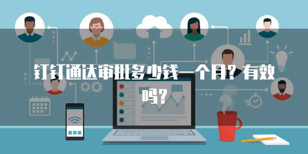 钉钉通达审批多少钱一个月?有效吗?