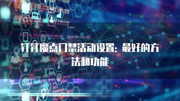 钉钉魔点门禁活动设置: 最好的方法和功能