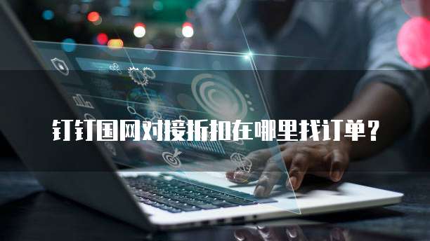 钉钉国网对接折扣在哪里找订单?