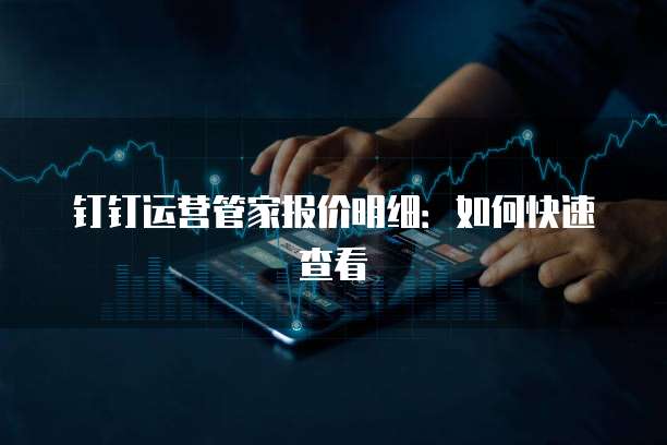 钉钉运营管家报价明细:如何快速查看