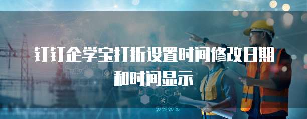 钉钉企学宝打折设置时间修改日期和时间显示